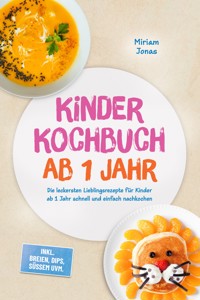 Kinder Kochbuch ab 1 Jahr: Die leckersten Lieblingsrezepte für Kinder ab 1 Jahr schnell und einfach nachkochen – inkl. Breien, Dips, Süßem uvm. - Miriam Jonas - ebook