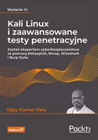 Kali Linux i zaawansowane testy penetracyjne Zostań ekspertem cyberbezpieczeństwa za pomocą Metasploit, Nmap, Wireshark i Burp Suite - Kumar Velu Vijay - książka