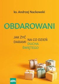 Obdarowani. Jak żyć na co dzień darami Ducha Świętego - ks. Andrzej Nackowski - książka