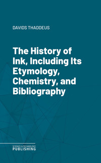 The History of Ink, Including Its Etymology, Chemistry, and Bibliography - Thaddeus Davids - ebook