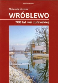 Moja mała ojczyzna Wróblewo 700 lat wsi żuławskiej - Tomasz Jagielski - książka