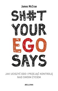 Sh#t your ego says Jak uciszyć ego i przejąć kontrolę nad swoim życiem - McCrae James - książka