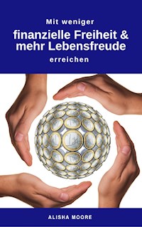 Mit weniger finanzielle Freiheit & mehr Lebensfreude erreichen - Alisha Moore - ebook