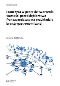 Franczyza w procesie tworzenia wartości przedsiębiorstwa franczyzodawcy na przykładzie branży gastronomicznej - Jabłońska Żaklina - książka