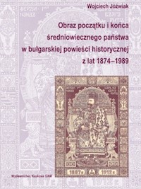 Obraz początku i końca średniowiecznego państwa w bułgarskiej powieści historycznej z lat 1874-1989 - Wojciech Jóźwiak - książka