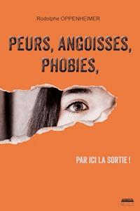 Peurs, angoisses, phobies, par ici la sortie ! - Rodolphe Oppenheimer - ebook