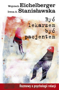 Być lekarzem, być pacjentem. Rozmowy o psychologii relacji - Wojciech Eichelberger, Irena A. Stanisławska - ebook + książka