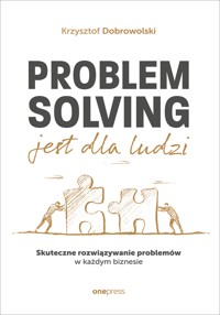 Problem Solving jest dla ludzi. Skuteczne rozwiązywanie problemów w każdym biznesie - Dobrowolski Krzysztof - audiobook