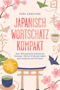 Japanisch Wortschatz kompakt: Über 1000 japanische Vokabeln für Einsteiger - Mit nur 10 Minuten täglich ganz entspannt zum N5 Niveau – inkl. hochfrequenter Vokabeln, Beispielsätzen, Mini-Tests uvm. - Sora Konstanz - ebook