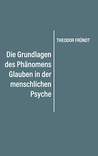 Die Grundlagen des Phänomens Glauben in der menschlichen Psyche - Theodor Fründt - ebook