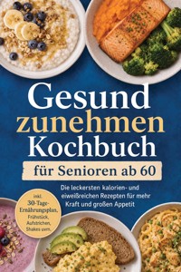 Gesund zunehmen Kochbuch für Senioren ab 60: Die leckersten kalorien- und eiweißreichen Rezepten für mehr Kraft und großen Appetit – inkl. 30-Tage-Ernährungsplan, Frühstück, Aufstrichen, Shakes uvm. - Luise Kobus - ebook