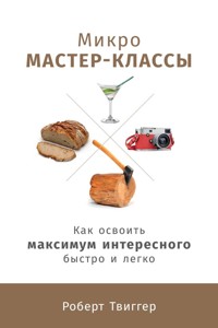Микро мастер-классы: Как освоить максимум интересного быстро и легко - Роберт Твіґґер - ebook