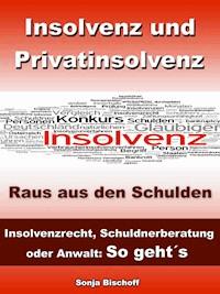 Insolvenz und Privatinsolvenz - Insolvenzrecht, Schuldnerberatung oder Anwalt: So geht´s - Sonja Bischoff - ebook