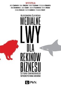 Medialne lwy dla rekinów biznesu. Sztuka świadomego wykorzystania mediów. - Aleksandra Ślifirska - książka