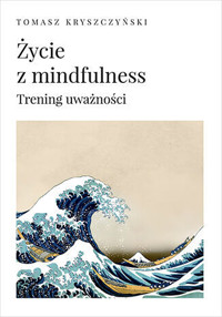 Życie z mindfulness. Trening uważności - Tomasz Kryszczyński - książka