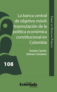 La banca central de objetivo móvil: trasmutación de la Política Económica Constitucional en Colombia - Andrés Camilo Gómez Calcetero - ebook