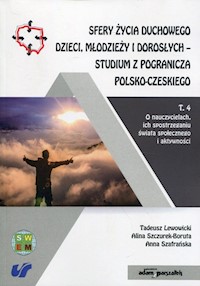Sfery życia duchowego dzieci, młodzieży i dorosłych - studium z pogranicza polsko-czeskiego Tom 4 - Lewowicki Tadeusz, Szczurek-Boruta Alina, Szafrańska Anna - książka