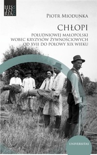 Chłopi południowej Małopolski wobec kryzysów żywnościowych od XVII do połowy XIX wieku - Piotr Miodunka - książka