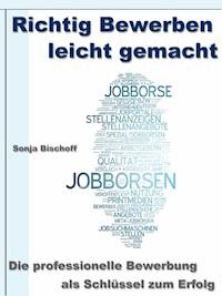 Richtig Bewerben leicht gemacht – Die professionelle Bewerbung als Schlüssel zum Erfolg - Sonja Bischoff - ebook