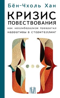 Кризис повествования. Как неолиберализм превратил нарративы в сторителлинг - Бён-Чхоль Хан - ebook