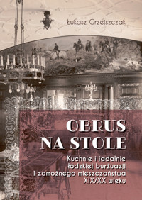 Obrus na stole. Kuchnie i jadalnie łódzkiej burżuazji i zamożnego mieszczaństwa XIX/XX wieku - Łukasz Grzejszczak - książka