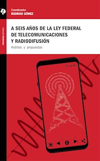 A seis años de la Ley Federal de Telecomunicaciones y Radiodifusión - Andrea Labardini Inzunza - ebook