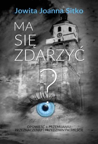 Ma się zdarzyć? Opowieść o przemijaniu, przeznaczeniu i przedziwnym mieście - Jowita Joanna Sitko - ebook + audiobook