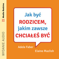 Jak być rodzicem, jakim zawsze chciałeś być - Adele Faber, Elaine Mazlish - audiobook