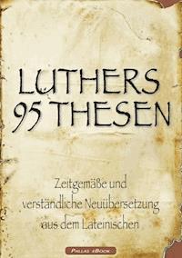 Martin Luthers 95 Thesen – Zeitgemäße und verständliche Neuübersetzung aus dem Lateinischen - Martin Luther - ebook