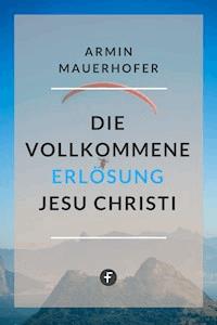 Die vollkommene Erlösung Jesu Christi - Armin Mauerhofer - ebook