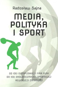 Media, polityka i sport Od idei olimpijskiej i fair play do idei ekologicznych i sportowej rewolucj - Sajna Radosław - książka
