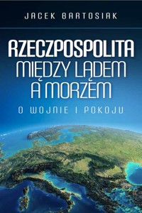 Rzeczpospolita między lądem a morzem - Jacek Bartosiak - książka