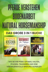 Pferde verstehen | Bodenarbeit | Natural Horsemanship: Das große 3 in 1 Buch! - Wie Sie Ihr Pferd halten, pflegen, trainieren und eine vertrauensvolle Bindung aufbauen - Mareike Friese - ebook