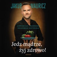 Jedz mądrze, żyj zdrowo! Kompleksowy przewodnik świadomego odżywiania - Jakub Mauricz - audiobook