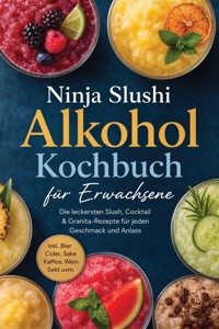 Ninja Slushi Alkohol Kochbuch für Erwachsene: Die leckersten Slush, Cocktail & Granita-Rezepte für jeden Geschmack und Anlass – inkl. Bier, Cider, Sake, Kaffee, Wein, Sekt uvm. - Lina Blumenthal - ebook