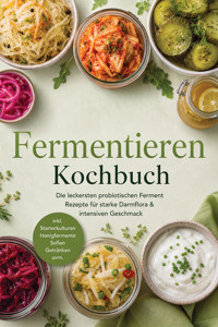 Fermentieren Kochbuch: Die leckersten probiotischen Ferment Rezepte für starke Darmflora & intensiven Geschmack – inkl. Starterkulturen, Honigfermente, Soßen, Getränken uvm. - Junis Abbas - ebook