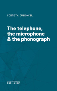 The telephone, the microphone & the phonograph - Th. Du Moncel - ebook