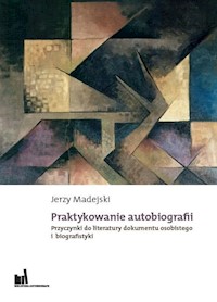 Praktykowanie autobiografii Przyczynki do literatury dokumentu osobistego i biografistyki - Madejski Jerzy - książka