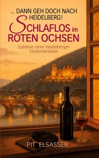 Dann geh doch nach Heidelberg-Schlaflos im Roten Ochsen - Pit Elsasser - ebook