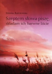 Szeptem słowa piszę, składam ich barwne liście - Kapuścińska Izydora - książka