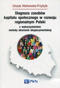 Diagnoza zasobów kapitału społecznego w rozwoju regionalnym Polski z wykorzystaniem metody ekonomii eksperymentalnej - Urszula Markowska-Przybyła - książka