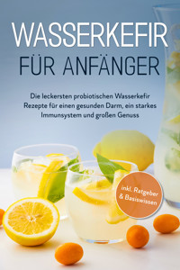Wasserkefir für Anfänger: Die leckersten probiotischen Wasserkefir Rezepte für einen gesunden Darm, ein starkes Immunsystem und großen Genuss - inkl. Ratgeber & Basiswissen - Sandra Pipetz - ebook