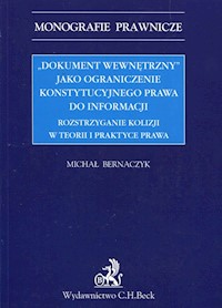 Dokument wewnętrzny jako ograniczenie konstytucyjnego prawa do informacji Rozstrzyganie kolizji w teorii i praktyce prawa - Michał Bernaczyk - książka