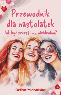 Przewodnik dla nastolatek. Jak być szczęśliwą nieidealną? - Michalska Celina - książka