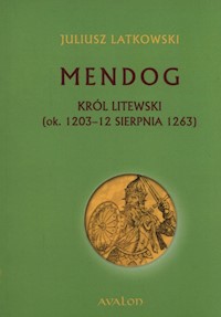 Mendog Król litewski (ok. 1203 - 12 sierpnia 1263) - Latkowski Juliusz - książka