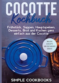 Cocotte Kochbuch: Frühstück, Suppen, Hauptspeisen, Desserts, Brot und Kuchen ganz einfach aus der Cocotte - Inklusive 60 Rezepte und vegetarischer Gerichte - Simple Cookbooks - ebook