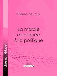 La morale appliquée à la politique - Étienne de Jouy - ebook