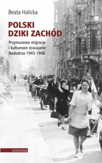 Polski Dziki Zachód. Przymusowe migracje i kulturowe oswajanie Nadodrza 1945-1948 - Beata Halicka - książka