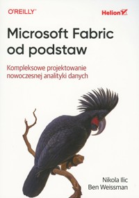 Microsoft Fabric od podstaw. Kompleksowe projektowanie nowoczesnej analityki danych - Ben Weissman, Nikola ILIC - książka