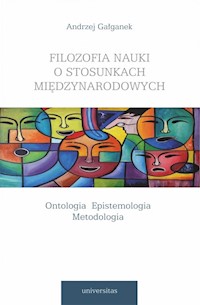 Filozofia nauki o stosunkach międzynarodowych Ontologia Epistemologia Metodologia - Gałganek Andrzej - książka